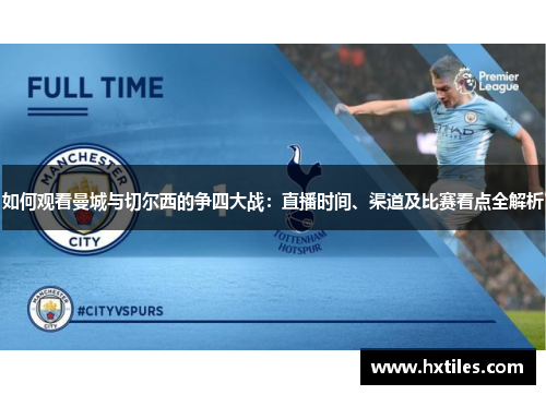如何观看曼城与切尔西的争四大战：直播时间、渠道及比赛看点全解析