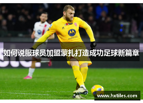 如何说服球员加盟蒙扎打造成功足球新篇章 如何说服球员加盟蒙扎打造成功足球新篇章