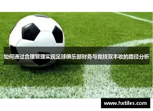 如何通过合理管理实现足球俱乐部财务与竞技双丰收的路径分析 如何通过合理管理实现足球俱乐部财务与竞技双丰收的路径分析