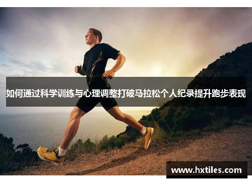 如何通过科学训练与心理调整打破马拉松个人纪录提升跑步表现