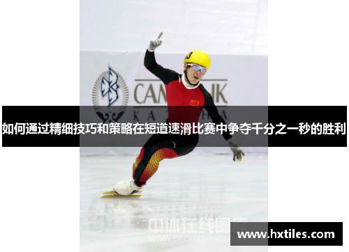 如何通过精细技巧和策略在短道速滑比赛中争夺千分之一秒的胜利