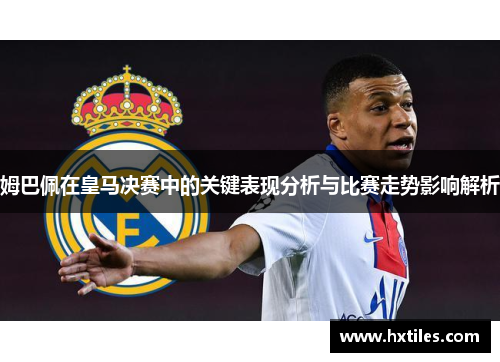 姆巴佩在皇马决赛中的关键表现分析与比赛走势影响解析