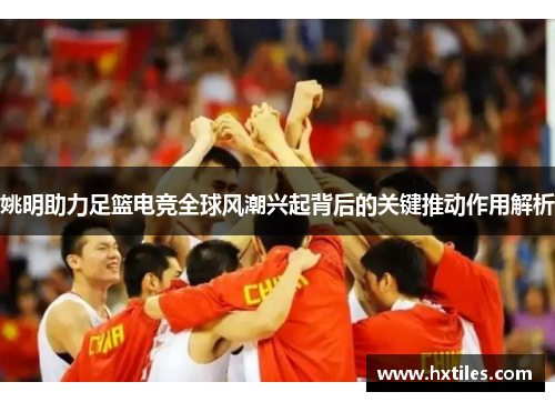姚明助力足篮电竞全球风潮兴起背后的关键推动作用解析